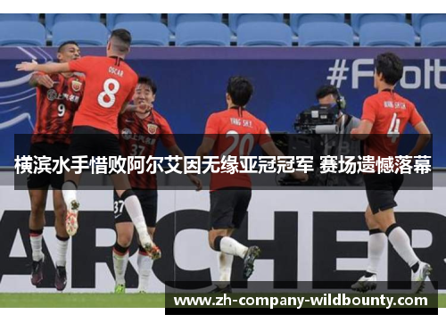 横滨水手惜败阿尔艾因无缘亚冠冠军 赛场遗憾落幕