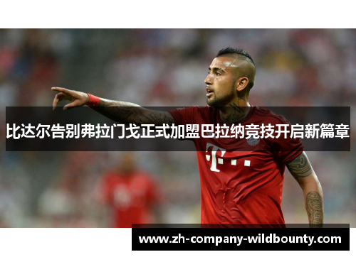 比达尔告别弗拉门戈正式加盟巴拉纳竞技开启新篇章