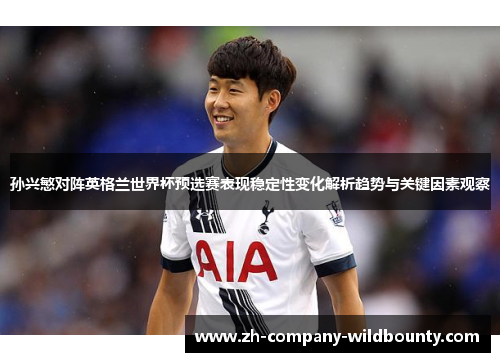 孙兴慜对阵英格兰世界杯预选赛表现稳定性变化解析趋势与关键因素观察
